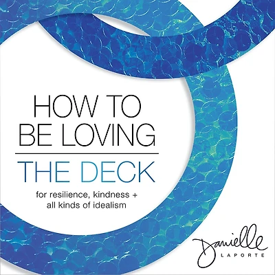 How to Be Loving: The Deck: For Resilience, Kindness, and All Kinds of Idealism