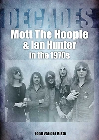 Mott the Hoople and Ian Hunter 1970s: Decades
