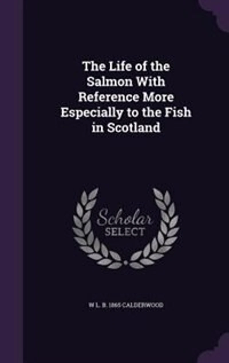 The Life of the Salmon With Reference More Especially to the Fish in Scotland