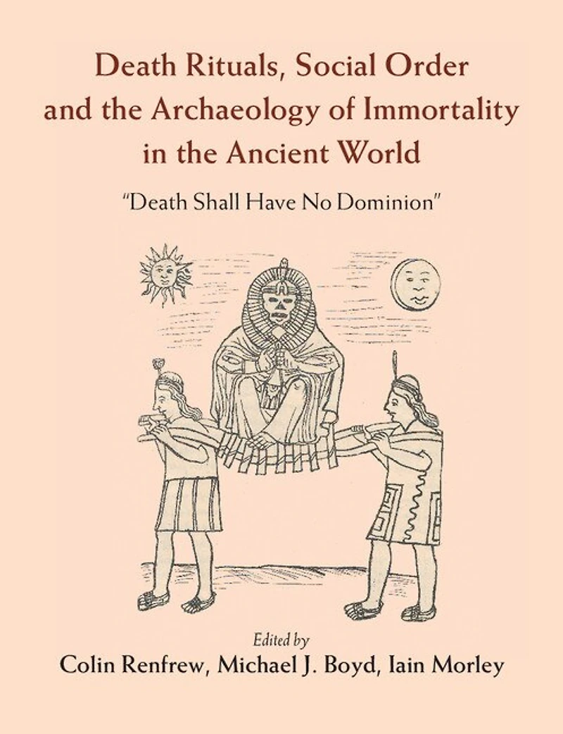 Death Rituals, Social Order and the Archaeology of Immortality Ancient World: 'Death Shall Have No Dominion'