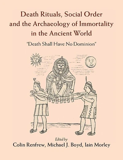 Death Rituals, Social Order and the Archaeology of Immortality Ancient World: 'Death Shall Have No Dominion'