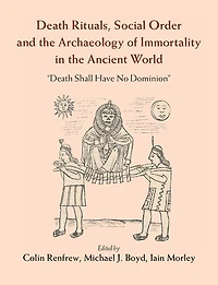Death Rituals, Social Order and the Archaeology of Immortality Ancient World: 'Death Shall Have No Dominion'