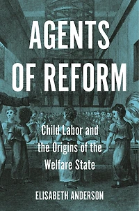 Agents of Reform: Child Labor and the Origins Welfare State