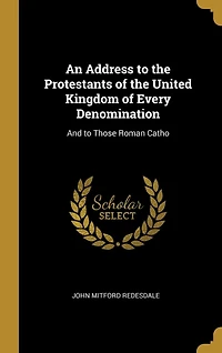 An Address to the Protestants of United Kingdom Every Denomination: And Those Roman Catho