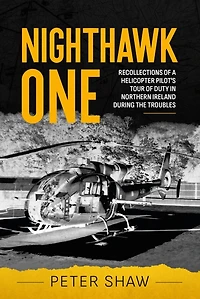 Nighthawk One: Recollections of a Helicopter Pilot's Tour Duty Northern Ireland during the Troubles