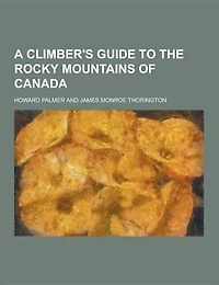 A Climber's Guide to the Rocky Mountains of Canada (Classic Reprint)