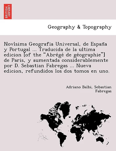 Novísima Geografia Universal, de España y Portugal ... Traducida de la ultima edicion [of the Abrégé de géographie] de Paris, y aumentada considerablemente por D. Sebastian Fabregas ... Nueva edicion, refundidos los dos tomos