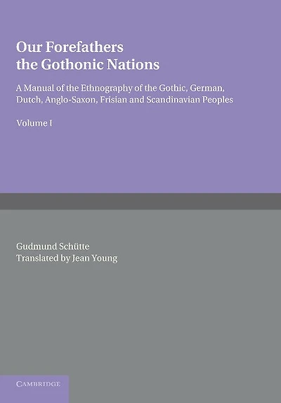 Our Forefathers: The Gothonic Nations: Volume 1: A Manual of the Ethnography of the Gothic, German, Dutch, Anglo-Saxon, Frisian and Scandinavian Peoples