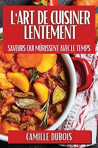 L'Art de Cuisiner Lentement: Saveurs qui Mûrissent avec le Temps