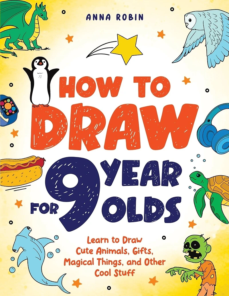 How to Draw for 9 Year Olds: Learn to Draw Cute Animals, Monsters, Gifts and Other Cool Things Book for Kids Age 9