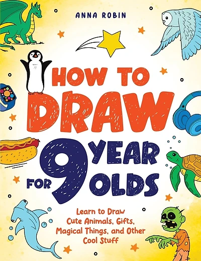 How to Draw for 9 Year Olds: Learn to Draw Cute Animals, Monsters, Gifts and Other Cool Things Book for Kids Age 9