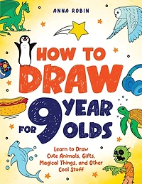 How to Draw for 9 Year Olds: Learn to Draw Cute Animals, Monsters, Gifts and Other Cool Things Book for Kids Age 9
