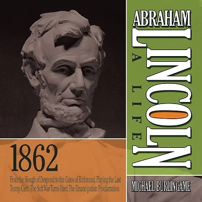 Abraham Lincoln: A Life 1862: From The Slough of Despond to Gates Richmond, Playing Last Trump Card, Soft War Turns Hard, Emancipation Proclamation