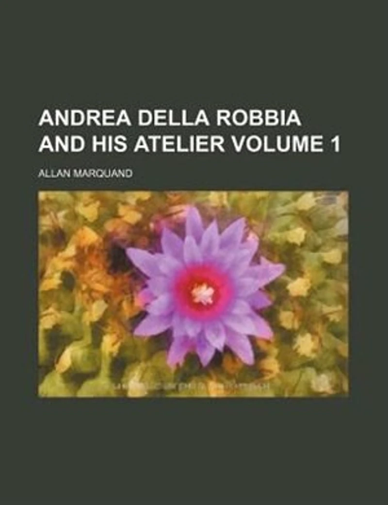 Andrea Della Robbia and His Atelier; Volume 1