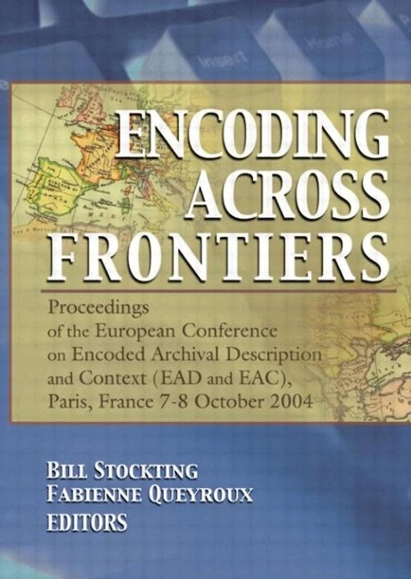 Encoding Across Frontiers: Proceedings Of The European Conference On Encoded Archival Description And Context (ead Eac), Pa