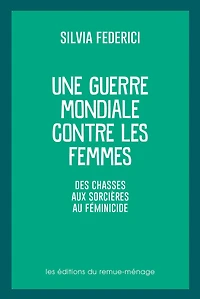 Une guerre mondiale contre les femmes: Des chasses aux sorcières au féminicide