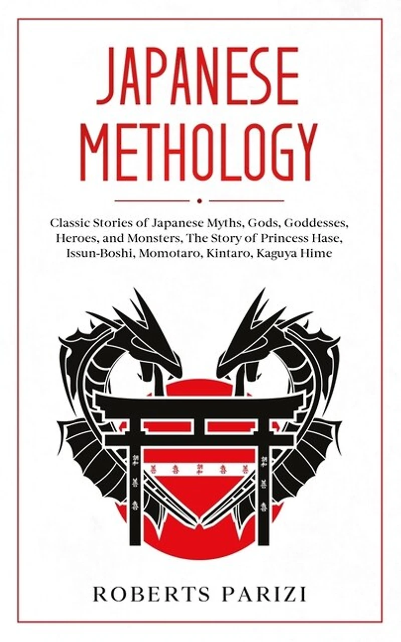 Japanese Mythology: Classic Stories of Japanese Myths, Gods, Goddesses, Heroes, and Monsters, The Story of Princess Hase, Issun-Boshi, Momotaro, Kintaro, Kaguya Hime