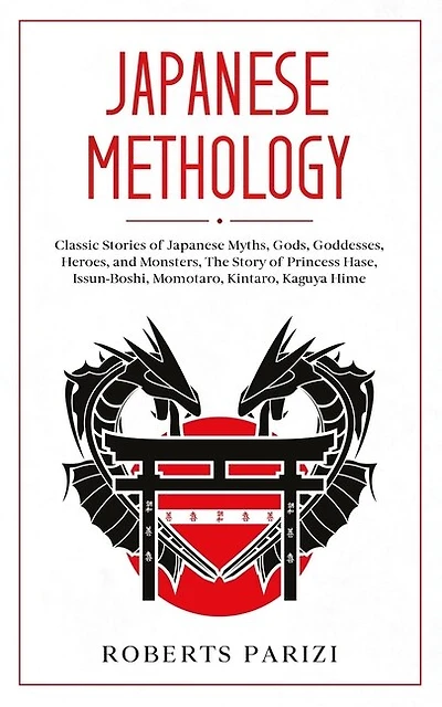 Japanese Mythology: Classic Stories of Japanese Myths, Gods, Goddesses, Heroes, and Monsters, The Story of Princess Hase, Issun-Boshi, Momotaro, Kintaro, Kaguya Hime