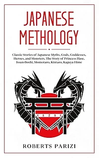 Japanese Mythology: Classic Stories of Japanese Myths, Gods, Goddesses, Heroes, and Monsters, The Story of Princess Hase, Issun-Boshi, Momotaro, Kintaro, Kaguya Hime