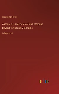 Astoria; Or, Anecdotes of an Enterprise Beyond the Rocky Mountains: in large print