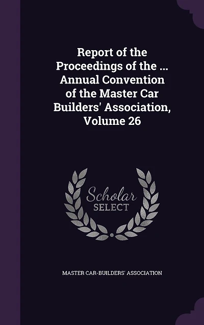 Report of the Proceedings ... Annual Convention Master Car Builders' Association, Volume 26