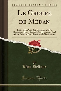 Le Groupe De Médan: Émile Zola, Guy Maupassant, J.-K. Huysmans, Henry Céard, Léon Hennique, Paul Alexis; Suivi