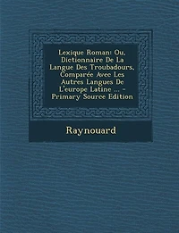Lexique Roman: Ou, Dictionnaire De La Langue Des Troubadours, Comparée Avec Les Autres Langues De L'europe Latine
