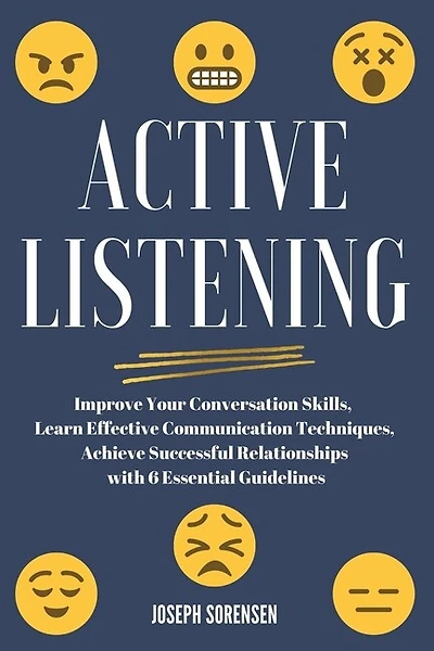 Active Listening: Improve Your Conversation Skills, Learn Effective Communication Techniques, Achieve Successful Relationships with 6 Essential Guidelines