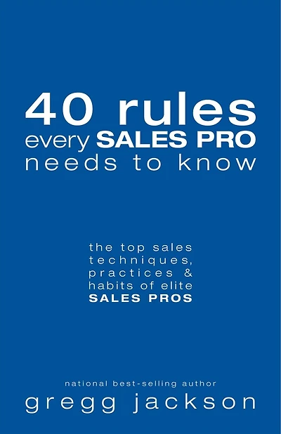 40 Rules Every Sales Pro Needs To Know: the top sales techniques, practices & habits of elite SALES PROS