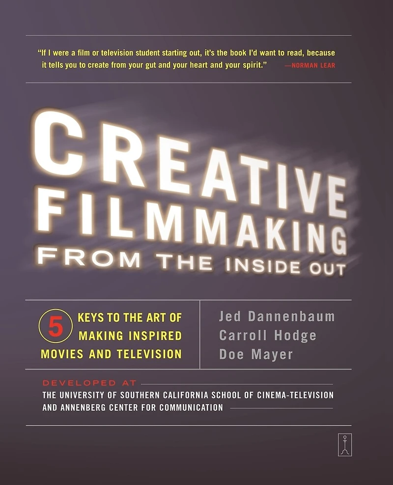 Creative Filmmaking from the Inside Out: Five Keys to Art of Making Inspired Movies and Television