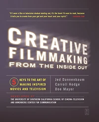 Creative Filmmaking from the Inside Out: Five Keys to Art of Making Inspired Movies and Television