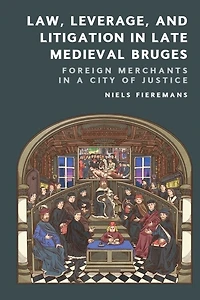 Law, Leverage, and Litigation in Late Medieval Bruges: Foreign Merchants in a City of Justice