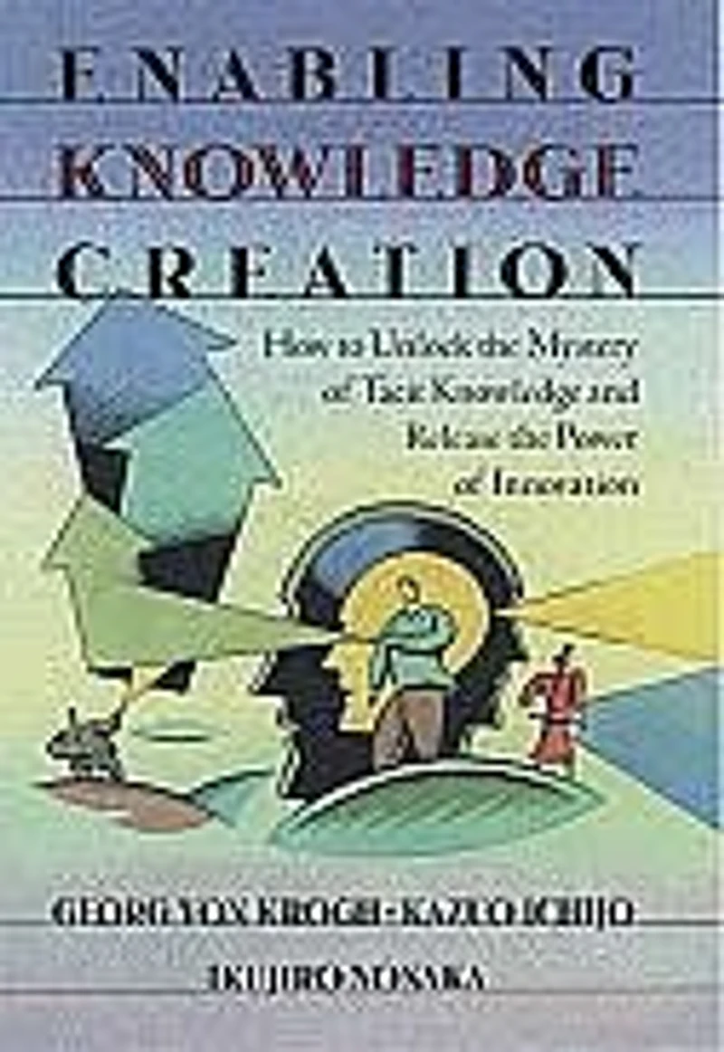 Enabling Knowledge Creation: How to Unlock the Mystery of Tacit and Release Power Innovation