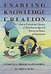 Enabling Knowledge Creation: How to Unlock the Mystery of Tacit and Release Power Innovation