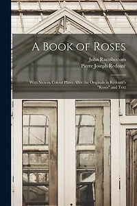 A Book of Roses: With Sixteen Colour Plates After the Originals in Redouté's "Roses" and Text
