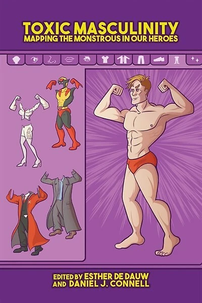 Toxic Masculinity: Mapping The Monstrous Our Heroes