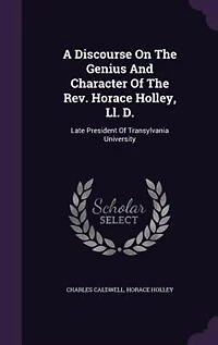 A Discourse On the Genius and Character of Rev. Horace Holley, Ll. D.: Late President Transylvania University