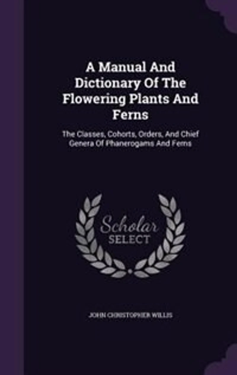 A Manual And Dictionary Of The Flowering Plants And Ferns: The Classes, Cohorts, Orders, And Chief Genera Of Phanerogams And Ferns