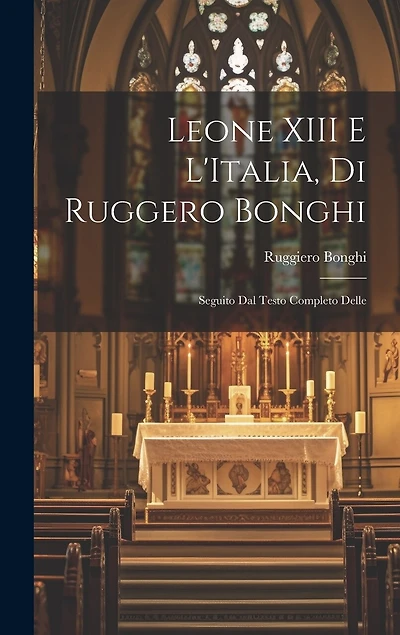 Leone XIII E L'Italia, di Ruggero Bonghi: Seguito dal Testo Completo Delle