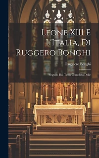 Leone XIII E L'Italia, di Ruggero Bonghi: Seguito dal Testo Completo Delle