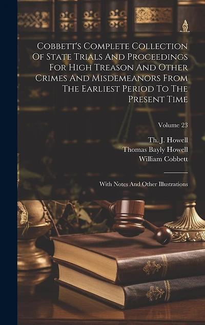 Cobbett's Complete Collection Of State Trials And Proceedings For High Treason And Other Crimes And Misdemeanors From The Earliest Period To The Present Time: With Notes And Other Illustrations; Volume 23