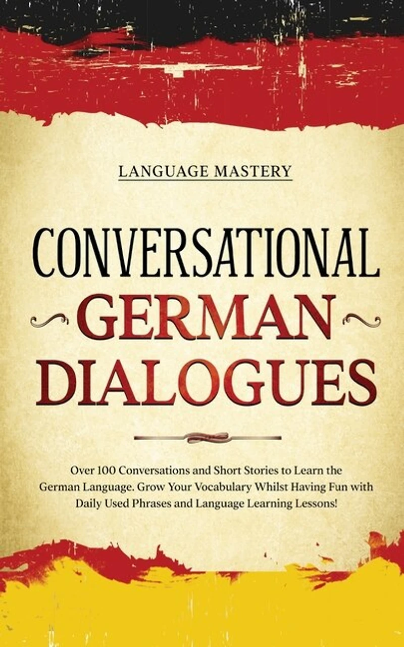 Conversational German Dialogues: Over 100 Conversations and Short Stories to Learn the Language. Grow Your Vocabulary Whilst Having Fun with Daily Used Phrases Language Learning Lessons!