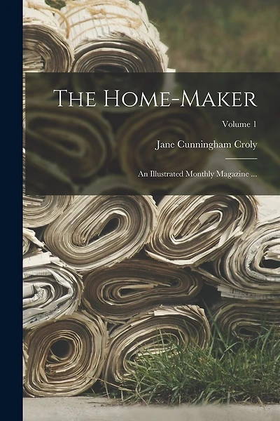 The Home-Maker: An Illustrated Monthly Magazine ...; Volume 1