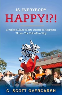 Is Everybody Happy!?!: Creating Culture Where Success & Happiness Thrive- The Chick-fil-a Way
