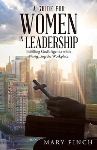 A Guide for Women Leadership: Fulfilling God's Agenda While Navigating the Workplace