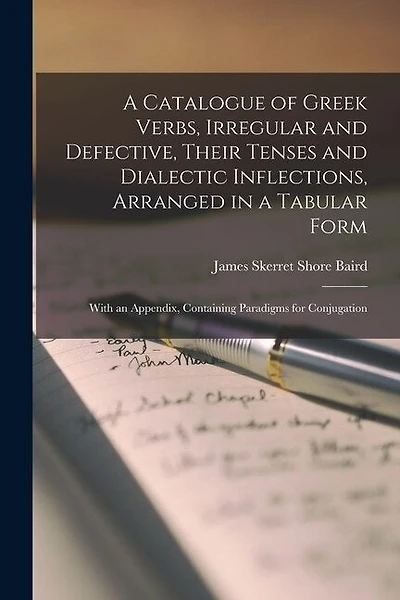 A Catalogue of Greek Verbs, Irregular and Defective, Their Tenses and Dialectic Inflections, Arranged in a Tabular Form: With an Appendix, Containing Paradigms for Conjugation