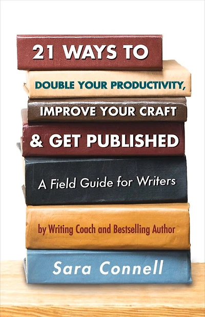 21 Ways to Double Your Productivity, Improve Your Craft & Get Published!: A Field Guide for Writers