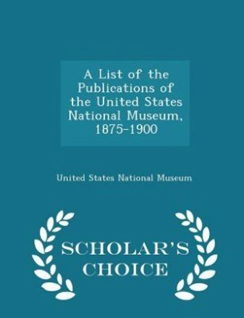 A List of the Publications United States National Museum (1875-1900) - Scholar's Choice Edition