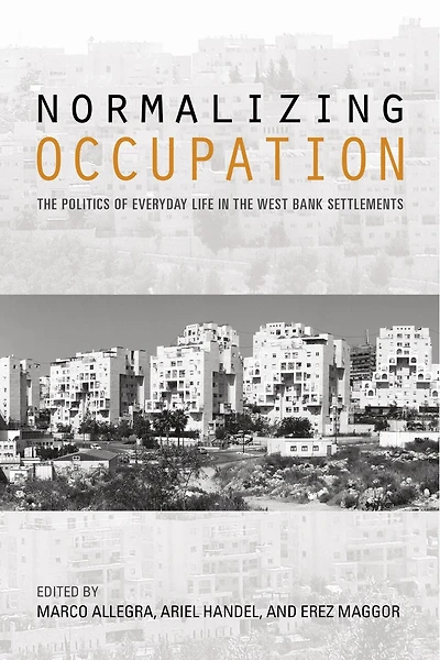Normalizing Occupation: The Politics Of Everyday Life West Bank Settlements