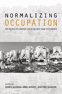 Normalizing Occupation: The Politics Of Everyday Life West Bank Settlements